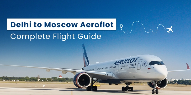 Delhi to Moscow Flight Guide: Everything You Need to Know