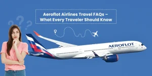 Aeroflot Airlines Travel FAQs What Every Traveler Should Know