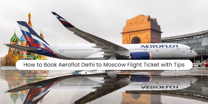 How to Book Aeroflot Delhi to Moscow Flight Ticket with Tips