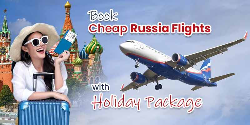 How to Book Cheap Russia Flights with Holiday Packages from India