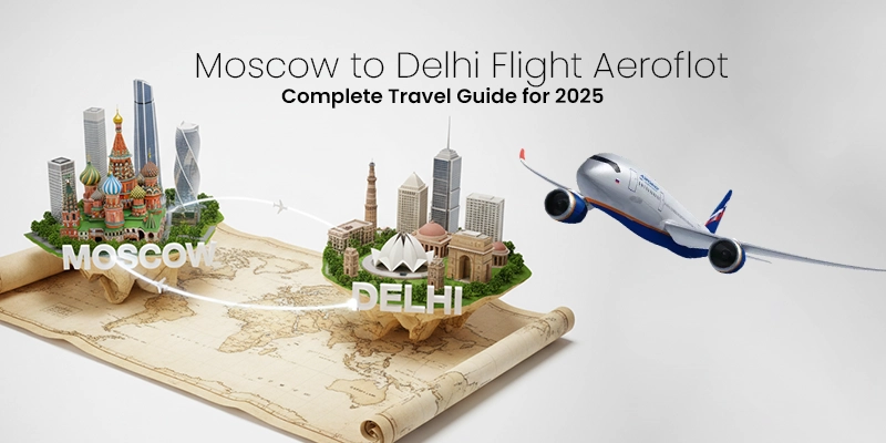 Moscow to Delhi Flight Aeroflot – Complete Travel Guide for 2025