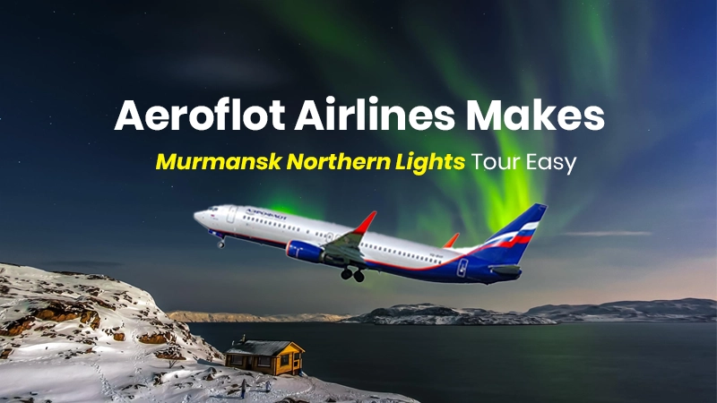 Aeroflot Airlines Makes Murmansk Northern Lights Tour Easy